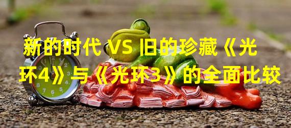 新的时代 VS 旧的珍藏《光环4》与《光环3》的全面比较